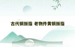 古代铜扳指 老物件黄铜扳指