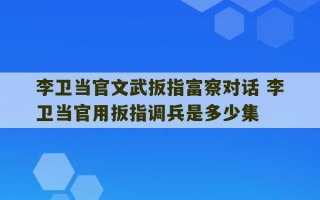 李卫当官文武扳指富察对话 李卫当官用扳指调兵是多少集