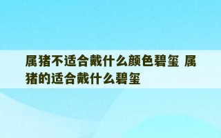 属猪不适合戴什么颜色碧玺 属猪的适合戴什么碧玺