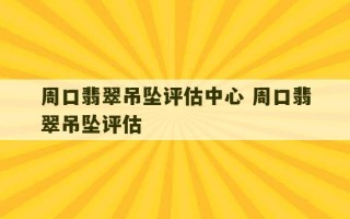 周口翡翠吊坠评估中心 周口翡翠吊坠评估