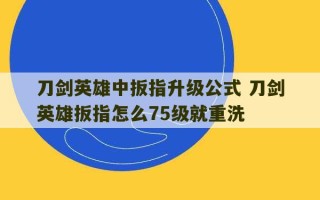 刀剑英雄中扳指升级公式 刀剑英雄扳指怎么75级就重洗