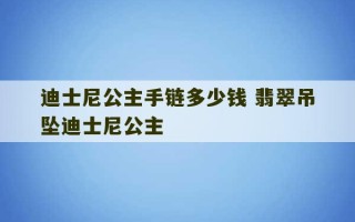 迪士尼公主手链多少钱 翡翠吊坠迪士尼公主