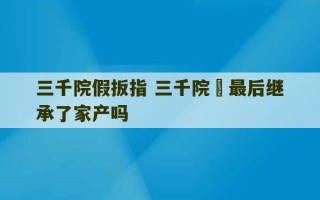 三千院假扳指 三千院凪最后继承了家产吗