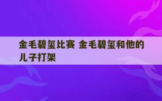 金毛碧玺比赛 金毛碧玺和他的儿子打架