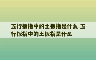 五行扳指中的土扳指是什么 五行扳指中的土扳指是什么