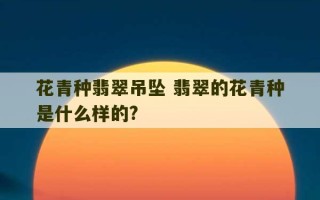 花青种翡翠吊坠 翡翠的花青种是什么样的?