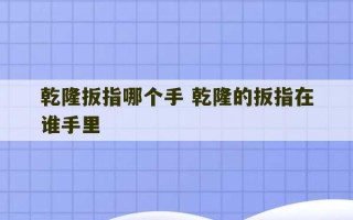 乾隆扳指哪个手 乾隆的扳指在谁手里