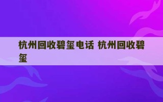 杭州回收碧玺电话 杭州回收碧玺