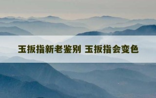 玉扳指新老鉴别 玉扳指会变色