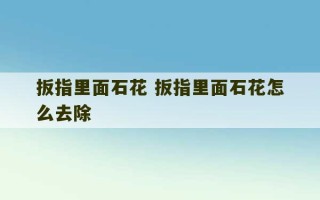 扳指里面石花 扳指里面石花怎么去除