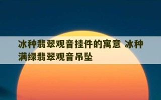 冰种翡翠观音挂件的寓意 冰种满绿翡翠观音吊坠