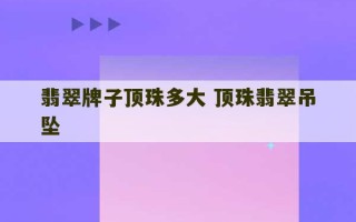 翡翠牌子顶珠多大 顶珠翡翠吊坠