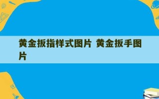 黄金扳指样式图片 黄金扳手图片