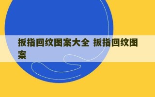 扳指回纹图案大全 扳指回纹图案