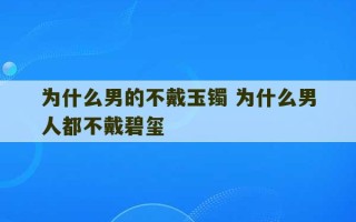 为什么男的不戴玉镯 为什么男人都不戴碧玺