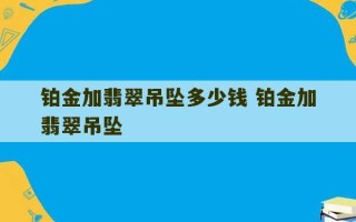 铂金加翡翠吊坠多少钱 铂金加翡翠吊坠