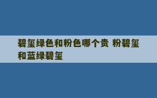 碧玺绿色和粉色哪个贵 粉碧玺和蓝绿碧玺