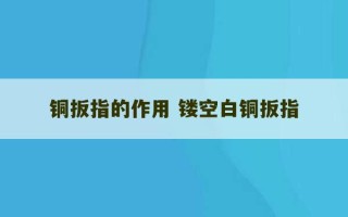 铜扳指的作用 镂空白铜扳指