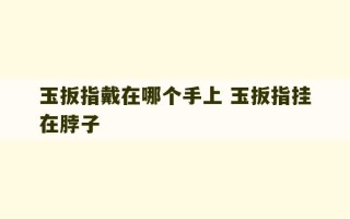 玉扳指戴在哪个手上 玉扳指挂在脖子