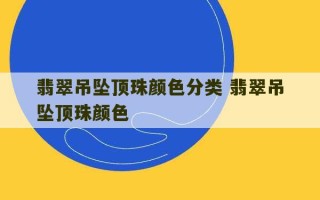 翡翠吊坠顶珠颜色分类 翡翠吊坠顶珠颜色