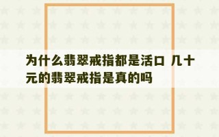 为什么翡翠戒指都是活口 几十元的翡翠戒指是真的吗