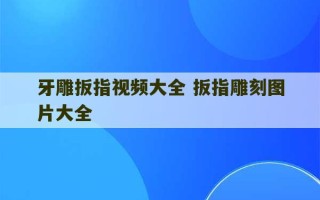 牙雕扳指视频大全 扳指雕刻图片大全