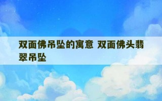 双面佛吊坠的寓意 双面佛头翡翠吊坠