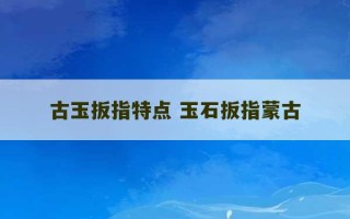 古玉扳指特点 玉石扳指蒙古