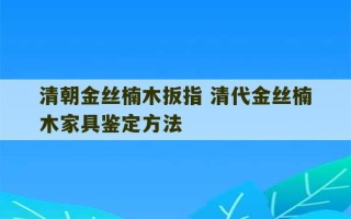 清朝金丝楠木扳指 清代金丝楠木家具鉴定方法