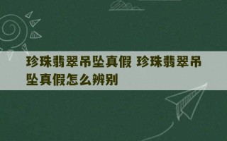 珍珠翡翠吊坠真假 珍珠翡翠吊坠真假怎么辨别