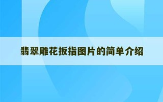 翡翠雕花扳指图片的简单介绍