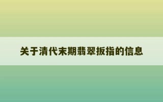 关于清代末期翡翠扳指的信息