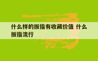 什么样的扳指有收藏价值 什么扳指流行