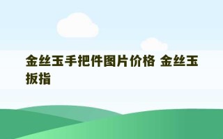 金丝玉手把件图片价格 金丝玉扳指