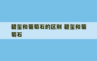 碧玺和葡萄石的区别 碧玺和葡萄石