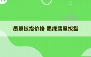 墨翠扳指价格 墨绿翡翠扳指