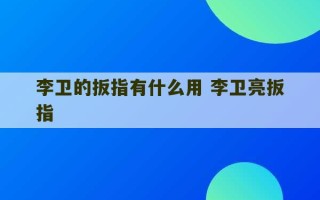 李卫的扳指有什么用 李卫亮扳指