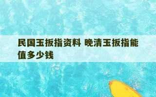 民国玉扳指资料 晚清玉扳指能值多少钱