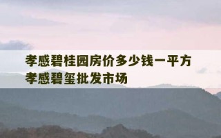 孝感碧桂园房价多少钱一平方 孝感碧玺批发市场