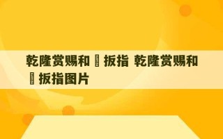 乾隆赏赐和珅扳指 乾隆赏赐和珅扳指图片