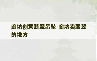 廊坊创意翡翠吊坠 廊坊卖翡翠的地方