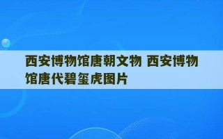 西安博物馆唐朝文物 西安博物馆唐代碧玺虎图片