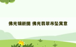 佛光镶嵌图 佛光翡翠吊坠寓意