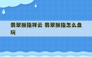 翡翠扳指祥云 翡翠扳指怎么盘玩