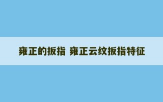 雍正的扳指 雍正云纹扳指特征