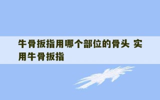 牛骨扳指用哪个部位的骨头 实用牛骨扳指