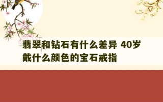 翡翠和钻石有什么差异 40岁戴什么颜色的宝石戒指