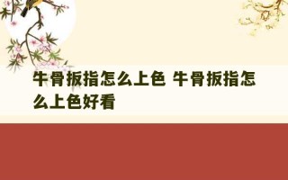 牛骨扳指怎么上色 牛骨扳指怎么上色好看