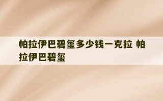 帕拉伊巴碧玺多少钱一克拉 帕拉伊巴碧玺