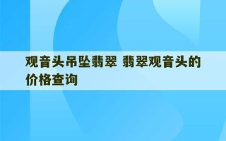 观音头吊坠翡翠 翡翠观音头的价格查询